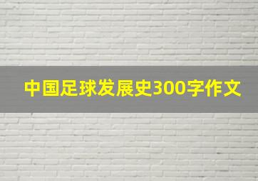 中国足球发展史300字作文