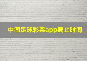 中国足球彩票app截止时间