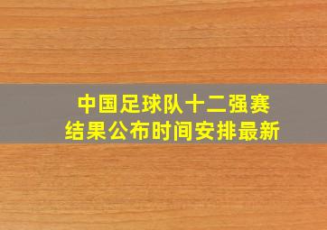 中国足球队十二强赛结果公布时间安排最新