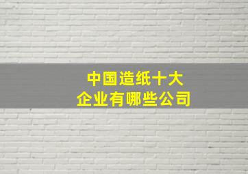 中国造纸十大企业有哪些公司