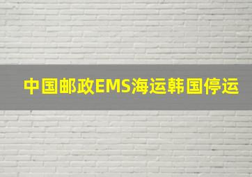 中国邮政EMS海运韩国停运