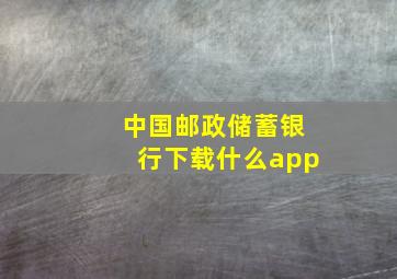 中国邮政储蓄银行下载什么app