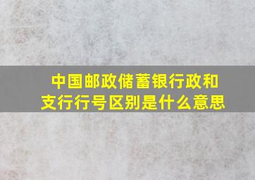 中国邮政储蓄银行政和支行行号区别是什么意思