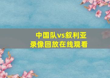 中国队vs叙利亚录像回放在线观看