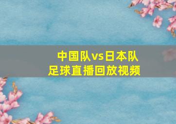 中国队vs日本队足球直播回放视频