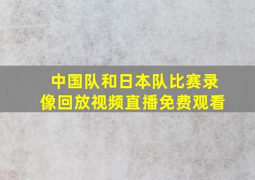 中国队和日本队比赛录像回放视频直播免费观看