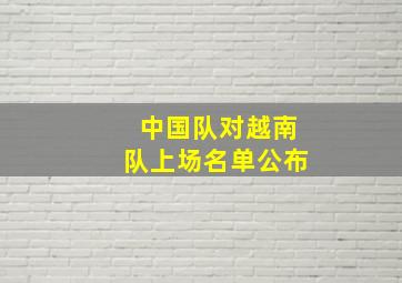 中国队对越南队上场名单公布