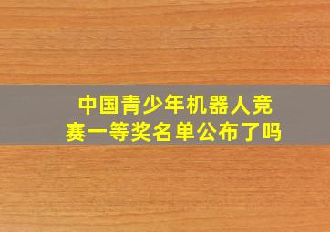 中国青少年机器人竞赛一等奖名单公布了吗