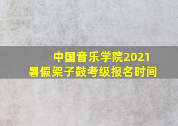 中国音乐学院2021暑假架子鼓考级报名时间