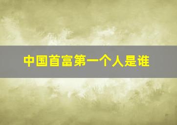 中国首富第一个人是谁