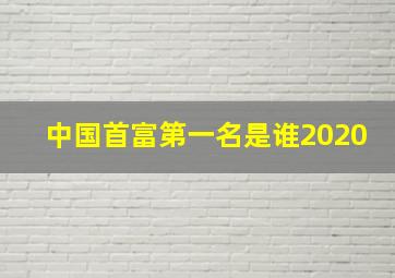 中国首富第一名是谁2020