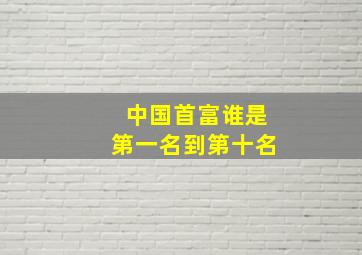 中国首富谁是第一名到第十名