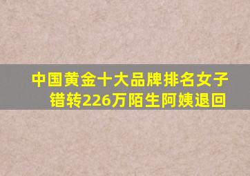 中国黄金十大品牌排名女子错转226万陌生阿姨退回