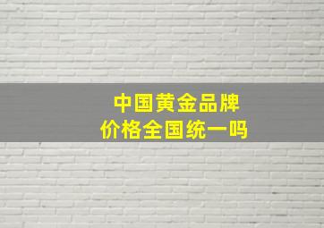 中国黄金品牌价格全国统一吗