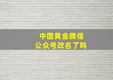 中国黄金微信公众号改名了吗