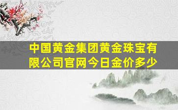 中国黄金集团黄金珠宝有限公司官网今日金价多少