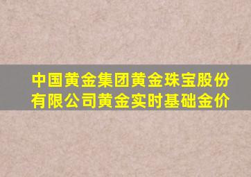 中国黄金集团黄金珠宝股份有限公司黄金实时基础金价