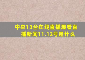 中央13台在线直播观看直播新闻11.12号是什么