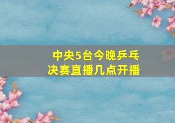 中央5台今晚乒乓决赛直播几点开播