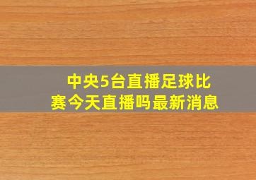 中央5台直播足球比赛今天直播吗最新消息