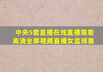 中央5套直播在线直播观看高清全屏视频直播女监球赛