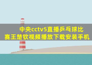 中央cctv5直播乒乓球比赛王楚钦视频播放下载安装手机