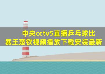 中央cctv5直播乒乓球比赛王楚钦视频播放下载安装最新