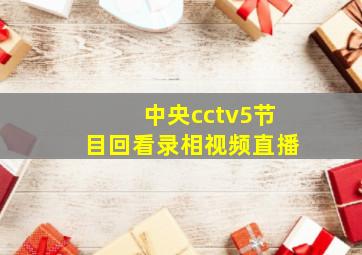 中央cctv5节目回看录相视频直播