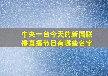 中央一台今天的新闻联播直播节目有哪些名字