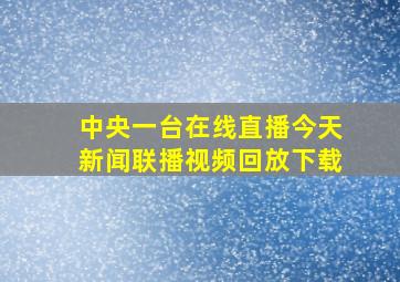 中央一台在线直播今天新闻联播视频回放下载