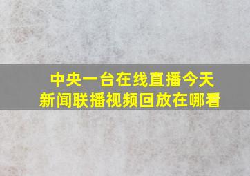 中央一台在线直播今天新闻联播视频回放在哪看