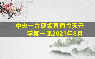 中央一台现场直播今天开学第一课2021年8月