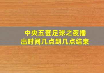 中央五套足球之夜播出时间几点到几点结束