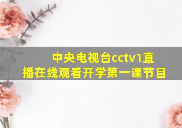 中央电视台cctv1直播在线观看开学第一课节目