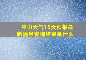 中山天气15天预报最新消息查询结果是什么