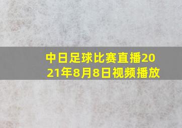 中日足球比赛直播2021年8月8日视频播放