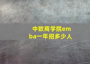 中欧商学院emba一年招多少人