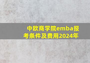 中欧商学院emba报考条件及费用2024年