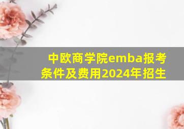 中欧商学院emba报考条件及费用2024年招生