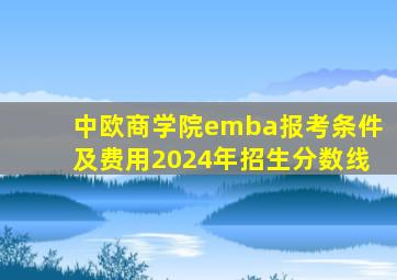 中欧商学院emba报考条件及费用2024年招生分数线