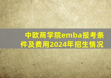 中欧商学院emba报考条件及费用2024年招生情况