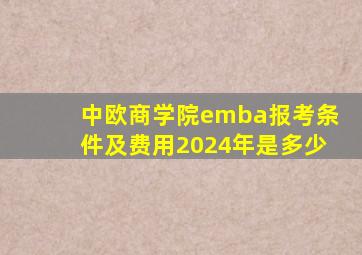 中欧商学院emba报考条件及费用2024年是多少