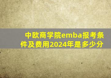 中欧商学院emba报考条件及费用2024年是多少分