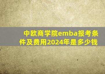 中欧商学院emba报考条件及费用2024年是多少钱