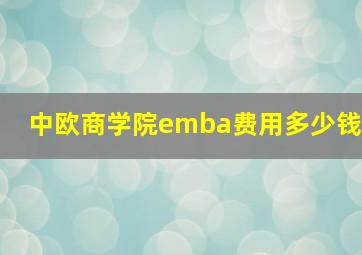 中欧商学院emba费用多少钱