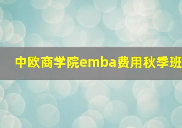 中欧商学院emba费用秋季班