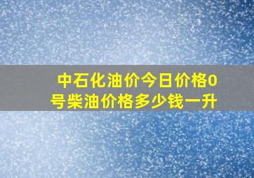 中石化油价今日价格0号柴油价格多少钱一升