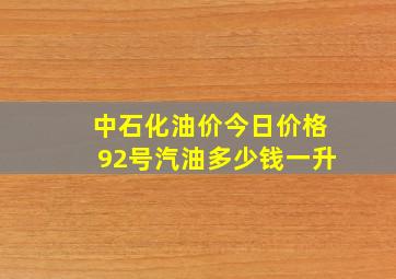 中石化油价今日价格92号汽油多少钱一升