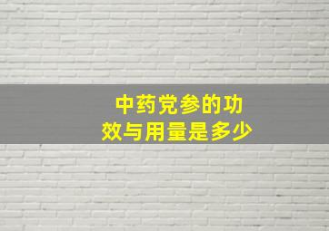 中药党参的功效与用量是多少