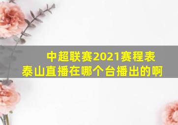 中超联赛2021赛程表泰山直播在哪个台播出的啊